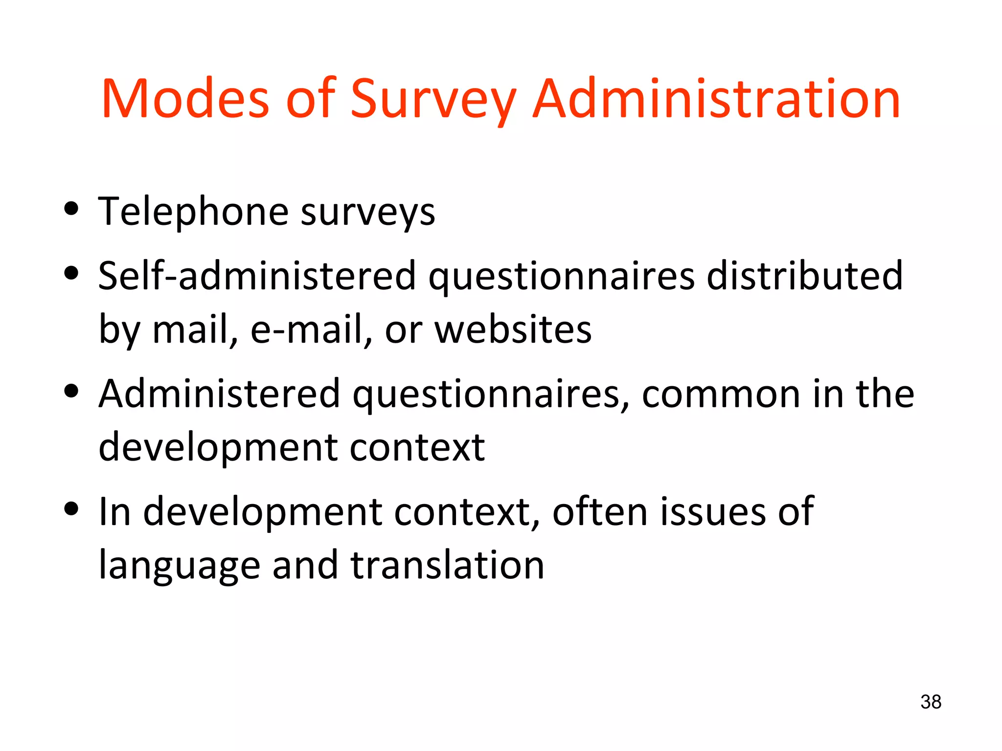 Modes of Survey Administration Telephone surveys Self-administered questionnaires distributed by mail, e-mail, or websites Administered questionnaires, common in the development context In development context, often issues of language and translation 