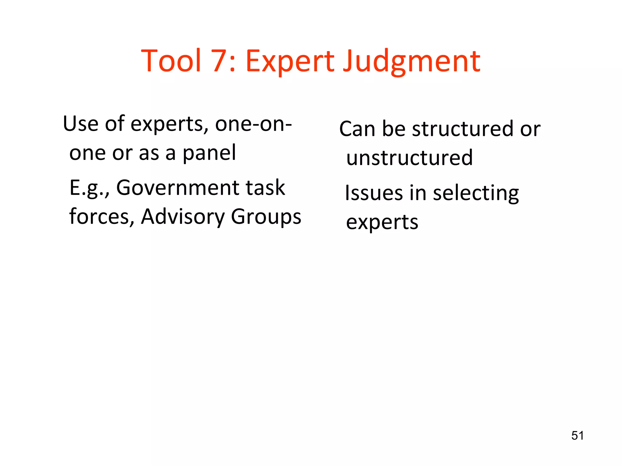 Tool 7: Expert Judgment Use of experts, one-on-one or as a panel E.g., Government task forces, Advisory Groups Can be structured or unstructured Issues in selecting experts 