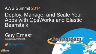 AWS Summit 2014
Deploy, Manage, and Scale Your
Apps with OpsWorks and Elastic
Beanstalk
Guy Ernest
Solutions Architect
@guyernest
 