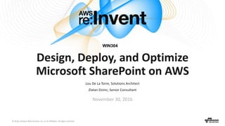 © 2016, Amazon Web Services, Inc. or its Affiliates. All rights reserved.
Design, Deploy, and Optimize
Microsoft SharePoint on AWS
Lou De La Torre, Solutions Architect
Zlatan Dzinic, Senior Consultant
November 30, 2016
WIN304
 