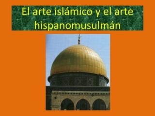 El arte islámico y el arte
hispanomusulmán
 
