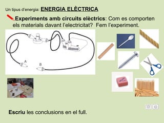 Experiments amb circuits elèctrics: Com es comporten
els materials davant l’electricitat? Fem l’experiment.
Escriu les conclusions en el full.
Un tipus d’energia: ENERGIA ELÈCTRICA
 