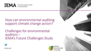 iema.net
How can environmental auditing
support climate change action?
Challenges for environmental
auditors –
IEMA’s Future Challenges Study
 