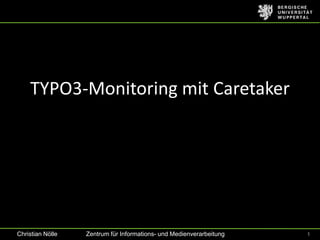 TYPO3-Monitoring mit Caretaker




Christian Nölle   Zentrum für Informations- und Medienverarbeitung   1
 
