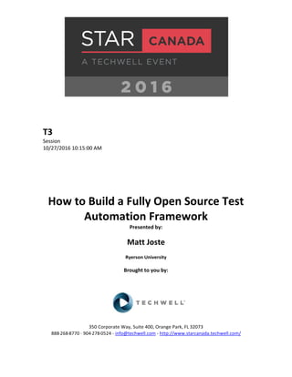 T3
Session
10/27/2016 10:15:00 AM
How to Build a Fully Open Source Test
Automation Framework
Presented by:
Matt Joste
Ryerson University
Brought to you by:
350 Corporate Way, Suite 400, Orange Park, FL 32073
888-­‐268-­‐8770 ·∙ 904-­‐278-­‐0524 - info@techwell.com - http://www.starcanada.techwell.com/
 