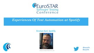 Experiences Of Test Automation at Spotify 
Kristian Karl, Spotify 
www.eurostarconferences.com 
@esconfs 
#esconfs 
Insert speaker 
picture here, no 
more than 
150x150 pixels 
 