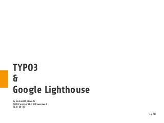 1 / 58
TYPO3
&
Google Lighthouse
by markus@timtner.de
TYPO3 Summer BBQ @Browserwerk
2018-08-08
 