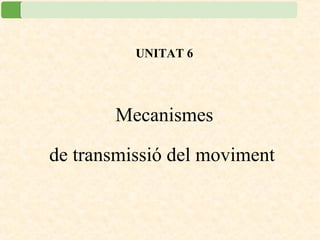 UNITAT 6
Mecanismes
de transmissió del moviment
 