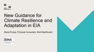 New Guidance for
Climate Resilience and
Adaptation in EIA
Maria Pooley, Principal Consultant, Mott MacDonald
 