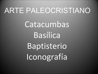 ARTE PALEOCRISTIANO
    Catacumbas
      Basílica
    Baptisterio
    Iconografía
 