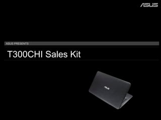 ASUS PRESENTS
T300CHI Sales Kit
 