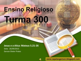 Ensino Religioso

Turma 300
Jesus e a ética: Mateus 5.21-26
Data: 26/09/2013
Gerson Dieter Prates

www.capelaogerson.blogspot.com

 