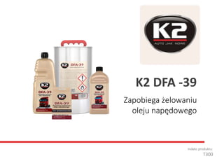 Zapobiega żelowaniu
oleju napędowego
Indeks produktu:
T300
K2 DFA -39
 