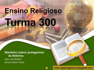 Ensino Religioso

Turma 300
Martinho Lutero: protagonista
da Reforma
Data: 10/10/2013
Gerson Dieter Prates
www.capelaogerson.blogspot.com

 