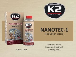 Indeks: T309
NANOTEC-1
Reduktor tarcia
Redukuje tarcie
i wydłuża żywotność
podzespołów
 