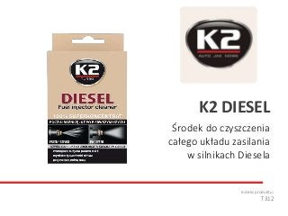 Środek do czyszczenia
całego układu zasilania
w silnikach Diesela
Indeks produktu:
T312
K2 DIESEL
 