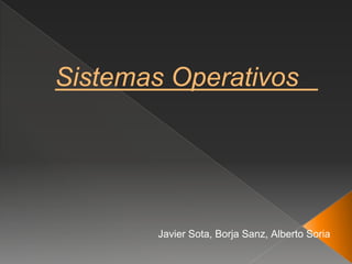 Sistemas Operativos
Javier Sota, Borja Sanz, Alberto Soria
 