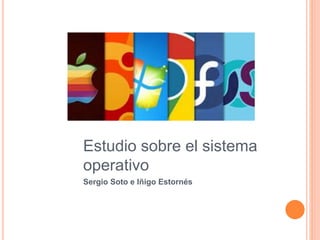 Estudio sobre el sistema
operativo
Sergio Soto e Iñigo Estornés1
 