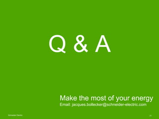 Q&A

                     Make the most of your energy
                     Email: jacques.bollecker@schneider-electric.com

Schneider Electric                                                     21
 