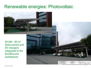 Renewable energies: Photovoltaic




50 kW - 90 m²
Solar panels and
EV chargers
integrated in the
EcoStruxure
architecture


Schneider Electric                 9
 