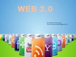 WEB 2.0 By Himanshu Kumar Das Email:-himanshudas802@gmail.com 