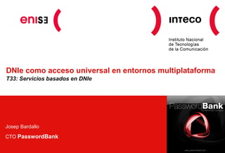 DNIe como acceso universal en entornos multiplataforma
T33: Servicios basados en DNIe
Josep Bardallo
CTO PasswordBank
 