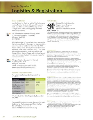 Lean Six Sigma for IT

     Logistics & Registration

     Venue and Hotel:                                        CPE Credits
     Lean Six Sigma for IT will be held at The Performance              Delivery Method: Group-live
     Institute Training Center in Arlington, VA, just one               Program Level: Beginner
     block east of the Courthouse Metro stop on the                     Prerequisites: None
     Orange Line. A public parking garage is located                    Advanced Preparation: None
     inside of the building.                                 CPE Credits: 18
                                                             The American Strategic Management Institute (ASMI) is registered with
     The Performance Institute Training Center               the National Association of State Boards of Accountancy (NASBA) as a
                                                             sponsor of continuing professional education on the National Registry
     1515 N. Courthouse Rd., Suite 600                       of CPE Sponsors. State boards of accountancy have ﬁnal authority
     Arlington, VA 22201                                     on the acceptance of individual courses for CPE credit. Complaints
     877-992-9521                                            regarding sponsors may be addressed to the National Registry of
                                                             CPE Sponsors, 150 Fourth Avenue North, Nashville, TN 37219-2417.
                                                             Website: www.nasba.org.
     A limited number of rooms have been reserved at
     the Arlington Rosslyn Courtyard by Marriott at the
     prevailing rate of $233 until November 3, 2009.
     Please call the hotel directly for reservations and
     reference code “Lean Six Sigma for IT.” The hotel       Cancellation Policy
     is conveniently located three blocks from the           For live events: The Performance Institute will provide a full refund less
                                                             $399 administration fee for cancellations four weeks before the event. If
     Rosslyn Metro station. Please ask the hotel about       cancellation occurs within two weeks prior to conference start date, no refund
     a complimentary shuttle that is also available for      will be issued. Registrants who fail to attend and do not cancel prior to the
                                                             event will be charged the entire registration fee.
     your convenience.
                                                             For webinars: The Performance Institute will provide a full refund less $50
                                                             administrative fee for cancellations four weeks before the event. If cancellation
     Arlington Rosslyn Courtyard by Marriott                 occurs within two weeks prior to conference start date, no refund will be
     1533 Clarendon Blvd.                                    issued. Registrants who fail to attend and do not cancel prior to the meeting
                                                             will be charged the entire registration fee.
     Arlington, VA 22209
     Phone: 703-528-2222 / 1-800-321-2211                    All the cancellation requests need to be made online Your conﬁrmation
                                                             email contains links to modify or cancel registrations. Please note that the
     www.courtyardarlingtonrosslyn.com                       cancellation is not ﬁnal until you receive a written conﬁrmation.

                                                             Payment must be secured prior to the conference. If payment is not received
                                                             by the conference start date, a method of payment must be presented at the
                                                             time of registration in order to guarantee your participation at the event.
     Tuition & Group Discounts:
     The tuition rate for Lean Six Sigma for IT is
     as follows:                                             Quality Assurance
                                                             The Performance Institute strives to provide you with the most productive and
                                                             effective educational experience possible. If after completing the course you
      Offerings            Early Bird      Regular Rate      feel there is some way we can improve, please write your comments on the
                                                             evaluation form provided upon your arrival. Should you feel dissatisﬁed with
      Conference Only      $899            $1099             your learning experience and wish to request a credit or refund, please submit
                                                             it in writing no later than 10 business days after the end of the training to: The
      Pre-Conference       $899            $999              Performance Institute Corporate Headquarters: Quality Assurance, 805 15th
                                                             Street NW, 3rd Floor, Washington DC 20005.
      Yellow Belt
                                                             Note: As speakers are conﬁrmed six months before the event, some speaker
      Certiﬁcation                                           changes or topic changes may occur in the program. The Performance
                                                             Institute is not responsible for speaker changes, but will work to ensure a
      Conference and       $1799           $2099             comparable speaker is located to participate in the program.
      Certiﬁcation                                           If for any reason The Performance Institute decides to cancel this conference,
                                                             The Performance Institute accepts no responsibility for covering airfare, hotel or
     * For the Early Bird Rate, Register by September        other costs incurred by registrants, including delegates, sponsors and guests.
     24h, 2009
                                                             Discounts
                                                             • All ‘Early Bird’ Discounts must require payment at time of registration and
     For more information on group discounts for Lean          before the cut-off date in order to receive any discount.
     Six Sigma for IT please contact Melvin Hall at          • Any discounts offered whether by The Performance Institute (including team
                                                               discounts) must also require payment at the time of registration.
     202-739-9630 or email him at                            • All discount offers cannot be combined with any other offer.
     Melvin.Hall@PerformanceInstitute.org                    • Discounts cannot be applied retroactively




10     www.PerformanceInstitute.org/IT
 