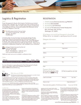 Project Management for Results


    Logistics & Registration                                                                                                        REGISTRATION
    Venue
                                                                                                                                    1. ONLINE at www.PerformanceInstitute.org/PMR2010
    Project Management for Results will be hosted at The Performance Institute’s
                                                                                                                                    2. VIA FAX to 866-234-0680
    training center in Arlington, VA, just one block east of the Courthouse stop on
    the Orange Line of the D.C. Metro. A public parking garage is located inside                                                    3. VIA PHONE to 877-992-9522
    of the building for $10/day. Continental breakfast and refreshments will be
                                                                                                                                    4. VIA MAIL to The Performance Institute Headquarters
    provided for delegates on each day.
                                                                                                                                           805 15th Street, NW, 3rd Floor
               The Performance Institute Training Center                                                                                   Washington, DC 20005
               1515 North Courthouse Rd., Suite 600
               Arlington, VA 22201
                                                                                                                                        Yes! Register me for the full Project Management for Results Week
               703-894-0481
                                                                                                                                        Please call me. I am interested in a special group discount for my team
    A limited number of rooms have been reserved at the Arlington Rosslyn
    Courtyard by Marriott at the prevailing rate of $233.00 until August 21,                                                        Delegate Information
    2009. Please call the hotel directly and reference code “Project Management
    for Results” when making reservations to get the discounted rate. The hotel is
    conveniently located three blocks from the Rosslyn Metro station. Please ask the
                                                                                                                                    Name                                                        Title
    hotel about a complimentary shuttle that is also available for your convenience.

               Arlington Rosslyn Courtyard by Marriott
               1533 Clarendon Blvd.                                                                                                 Ofﬁce                                                       Organization
               Arlington, VA 22209
               Phone: 703-528-2222 / 1-800-321-2211
               www.courtyardarlingtonrosslyn.com
                                                                                                                                    Address
    Hotel and travel costs are not included in conference tuition.


    Tuition                                                                                                                         City                                                        State                           Zip

     Offerings                                                                  Public          Private         PDUs
     Full Project Management for Results Week                                   $1899           $2199           35                  Telephone                                                   Fax


    For more information on group discounts for Project Management for Results
    please contact Melvin Hall at 202-739-9630 or email him at                                                                      Email
    Melvin.Hall@PerformanceInstitute.org.
                                                                                                                                    Payment Information
    PDUs                                                                                                                                Training Form/Purchase Order                               Check (accepted by mail only)
                                                                                                                                        Credit Card
                               PDUs: Earn up to 35 PDUs
                               The Performance Institute has been reviewed and approved as a provider of project
®
                               management training by the Project Management Institute.
    As a PMI Registered Education Provider (R.E.P), The Performance Institute has agreed to abide by PMI                            Credit Card Number                                          Billing Zip                     Exp. Date
    established quality assurance criteria. “PMI” and the PMI logo are service and trademarks registered in
    the United States and other nations; “PMP” is a certiﬁcation mark registered in the United States and other
    nations; “PMBOK” and “CAPM” are trademarks registered in the United States and other nations by the
    Project Management Institute, Inc., which is not afﬁliated with The Performance Institute.
                                                                                                                                    Name on Card                                                                3-Digit Veriﬁcation #
    Earning PMI Credits: The Performance Institute is a Registered Education Provider of The Project
    Management Institute. All of our project management trainings, conferences and webinars offer credits to
    help you take the PMP Exam or stay accredited with PMI.                                                                         Please make checks payable to: The Performance Institute                         Priority Code: T347-WEB


    Cancellation Policy                                                                                                                                                                    If for any reason The Performance Institute decides to
                                                                 Payment must be secured prior to the conference. If          experience and wish to request a credit or refund,
                                                                                                                                                                                           cancel this conference, The Performance Institute accepts
    For live events: The Performance Institute will provide a    payment is not received by the conference start date,        please submit it in writing no later than 10 business days
                                                                                                                                                                                           no responsibility for covering airfare, hotel or other costs
    full refund less $399 administration fee for cancellations   a method of payment must be presented at the time of         after the end of the training to:
                                                                                                                                                                                           incurred by registrants, including delegates, sponsors
    four weeks before the event. If cancellation occurs          registration in order to guarantee your participation at
                                                                                                                              The Performance Institute Corporate Headquarters:            and guests.
    within two weeks prior to conference start date, no          the event.
    refund will be issued. Registrants who fail to attend                                                                     Quality Assurance, 805 15th Street, NW, 3rd Floor,           Discounts
    and do not cancel prior to the event will be charged the     Quality Assurance                                            Washington, DC 20005
                                                                                                                                                                                           • All ‘Early Bird’ Discounts must require payment at time
    entire registration fee.                                     The Performance Institute strives to provide you with the    Note: As speakers are conﬁrmed six months before             of registration and before the cut-off date in order to
    All the cancellation requests need to be made via            most productive and effective educational experience         the event, some speaker changes or topic changes             receive any discount. • Any discounts offered whether
    Cvent or email. Your conﬁrmation email contains              possible. If after completing the course you feel there is   may occur in the program. The Performance Institute          by The Performance Institute (including team discounts)
    links to modify or cancel registrations. Please note         some way we can improve, please write your comments          is not responsible for speaker changes, but will work        must also require payment at the time of registration.
    that the cancellation is not ﬁnal until you receive a        on the evaluation form provided upon your arrival.           to ensure a comparable speaker is located to partici-        • All discount offers cannot be combined with any other
    written conﬁrmation.                                         Should you feel dissatisﬁed with your learning               pate in the program.                                           offer. • Discounts cannot be applied retroactively

                                                                                                                                                                          www.PerformanceInstitute.org/PMR2010 11
 