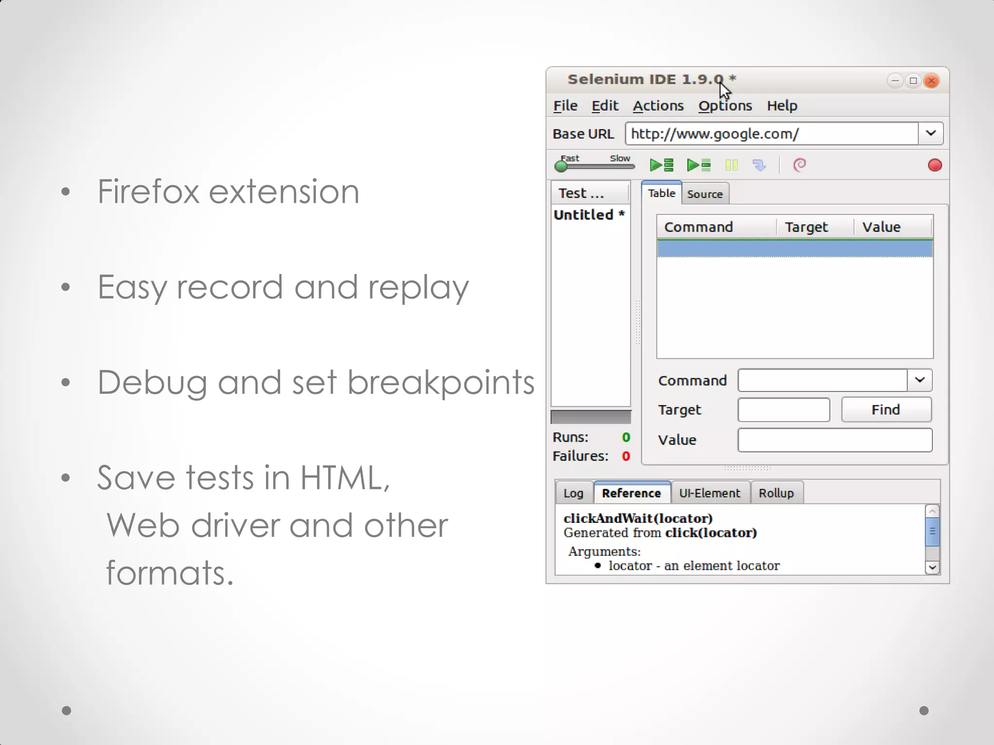 • Firefox extension • Easy record and replay • Debug and set breakpoints • Save tests in HTML, Web driver and other formats. 