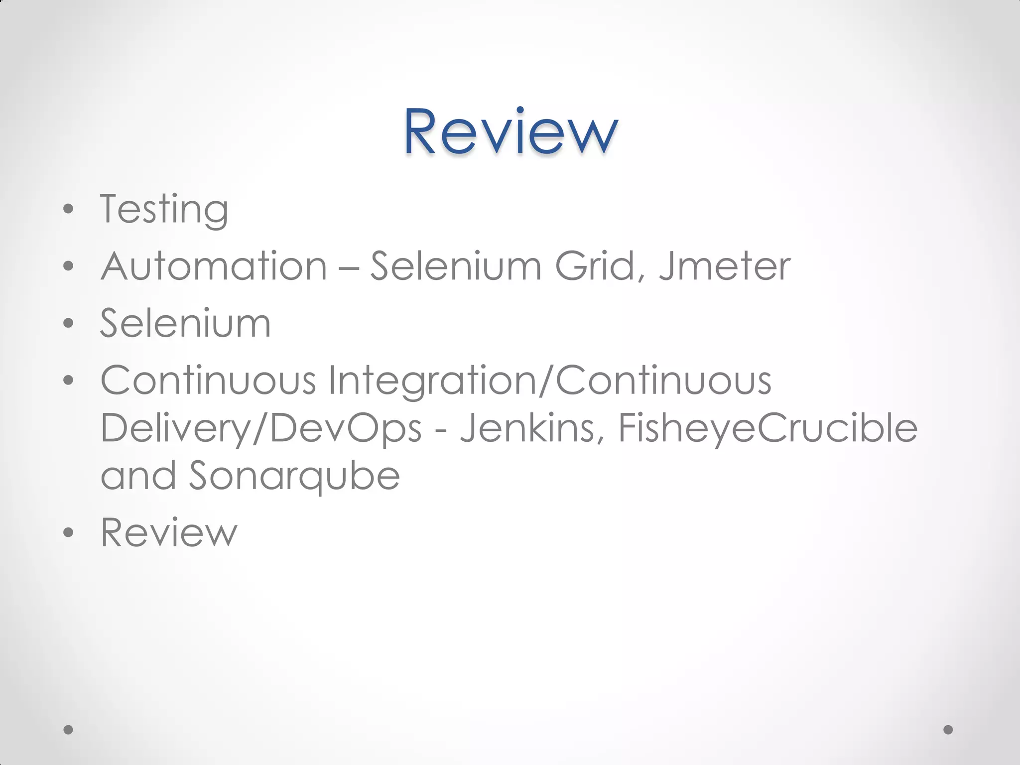 Review • Testing • Automation – Selenium Grid, Jmeter • Selenium • Continuous Integration/Continuous Delivery/DevOps - Jenkins, FisheyeCrucible and Sonarqube • Review 