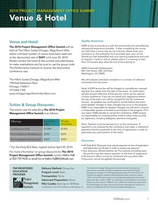 2010 PROJECT MANAGEMENT OFFICE SUMMIT

Venue & Hotel

                                                                   Quality Assurance:
Venue and Hotel:
                                                                   ASMI strives to provide you with the most productive and effective
The 2010 Project Management Ofﬁce Summit will be
                                                                   educational experience possible. If after completing the course
held at The Hilton Suites Chicago, Magniﬁcent Mile,                you feel there is some way we can improve, please write your
where a limited number of rooms have been reserved                 comments on the evaluation form provided upon your arrival.
at the discounted rate of $247 until June 20, 2010.                Should you feel dissatisﬁed with your learning experience and wish
                                                                   to request a credit or refund, please submit it in writing no later
Please contact the hotel at the number provided below              than 10 business days after the end of the training to:
to make reservations and be sure to use the group code
The Performance Institute to receive the discounted                ASMI Corporate Headquarters:
conference rate.                                                   805 15th Street, NW, 3rd Floor
                                                                   Washington, DC 20005

The Hilton Suites Chicago, Magniﬁcent Mile                         We will evaluate individual complaints in a context of collective
198 East Delaware Place                                            comments from the event.
Chicago, Il 60611
                                                                   Note: A $399 service fee will be charged on cancellations received
312-664-1100                                                       less than four weeks from the date of the event. A credit memo
www.chicagomagniﬁcentmile.hilton.com                               will also be sent reﬂective of that amount, which can be used for
                                                                   a future conference. If you do not cancel your registration before
                                                                   the day of the event, you will be charged for the full conference
                                                                   amount. As speakers are conﬁrmed six months before the event,
Tuition & Group Discounts:                                         some speaker changes or topic changes may occur in the program.
                                                                   ASMI is not responsible for speaker changes, but will work to ensure
The tuition rate for attending The 2010 Project                    a comparable speaker is located to participate in the program. If for
Management Ofﬁce Summit is as follows:                             any reason ASMI decides to cancel this conference, ASMI accepts
                                                                   no responsibility for covering airfare, hotel or other costs incurred
                                                                   by registrants, including delegates, sponsors and guests.
 Offerings                     Early Bird      Private
                               Rate            Only Rate           Note: Payment must be secured prior to the conference. If
                                                                   payment is not received by the conference start date, a method of
 Conference Only               $1399*          $1499               payment must be presented at the time of registration in order to
                                                                   guarantee your participation at the event.
 Pre-Conference Workshop A     $399            $399

 Pre-Conference Workshop B     $399            $399                Discounts:
                                                                   • All ‘Early Bird’ Discounts must require payment at time of registration
* For the Early Bird Rate, register before April 29, 2010.           and before the cut-off date in order to receive any discount.
For more information on group discounts for The 2010               • Any discounts offered whether by The Institute (including team
                                                                     discounts) must also require payment at the time of registration.
Project Management Ofﬁce Summit contact Melvin Hall                • All discount offers cannot be combined with any other offer.
at 202-739-9630 or email him at Melvin.Hall@ASMIweb.com            • Discounts cannot be applied retroactively.



   PMI REGISTERED            Delivery Method: Group-live                The American Strategic Management Institute has been reviewed and
                                                                        approved as a provider of project management training by the Project
   EDUCATION                 Program Level: Basic                       Management Institute. As a PMI Registered Education Provider (R.E.P), The
   PROVIDER                                                             Institute has agreed to abide by PMI established quality assurance criteria.
                             Prerequisites: None                        “PMI” and the PMI logo are service and trademarks registered in the United
                             Advanced Preparation: None                 States and other nations; “PMP” is a certiﬁcation mark registered in the United
                                                                        States and other nations; “PMBOK” and “CAPM” are trademarks registered in
                             PDU Credits: Earn Up to 18 PDUs:           the United States and other nations by the Project Management Institute, Inc.,
                             Conference=12, Pre-Conference Workshop=6   which is not afﬁliated with The American Strategic Management.




                                                                                                           ASMIweb.com                                    7
 