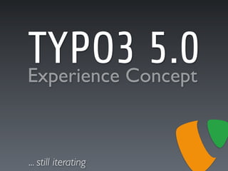 TYPO3 5.0
Experience Concept



... still iterating
 