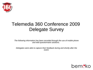 Telemedia 360 Conference 2009
       Delegate Survey

 The following information has been recorded through the use of mobile phone
                      and web questionnaire solutions.

  Delegates were able to capture their feedback during and shortly after the
                                   event.
 