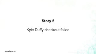 Story 5
Kyle Duffy checkout failed
APPDYNAMICS CONFIDENTIAL AND PROPRIETARY 40
 