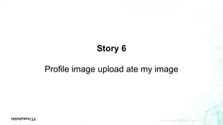 Story 6
Profile image upload ate my image
APPDYNAMICS CONFIDENTIAL AND PROPRIETARY 46
 