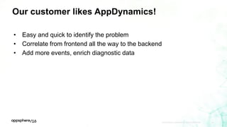 APPDYNAMICS CONFIDENTIAL AND PROPRIETARY 49
Our customer likes AppDynamics!
• Easy and quick to identify the problem
• Correlate from frontend all the way to the backend
• Add more events, enrich diagnostic data
 
