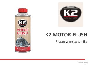 Płucze wnętrze silnika
Indeks produktu:
T371
K2 MOTOR FLUSH
 