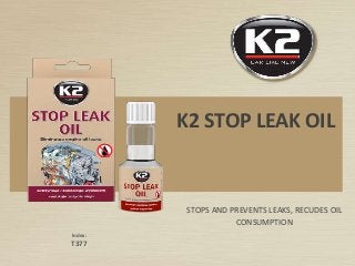 Index:
T377
K2 STOP LEAK OIL
STOPS AND PREVENTS LEAKS, RECUDES OIL
CONSUMPTION
 