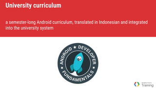 University curriculum
a semester-long Android curriculum, translated in Indonesian and integrated
into the university system
 