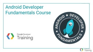 Proprietary + Confidential
Android Developer
Fundamentals Course
 