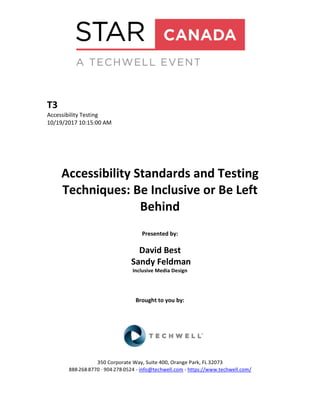 T3
Accessibility Testing
10/19/2017 10:15:00 AM
Accessibility Standards and Testing
Techniques: Be Inclusive or Be Left
Behind
Presented by:
David Best
Sandy Feldman
Inclusive Media Design
Brought to you by:
350 Corporate Way, Suite 400, Orange Park, FL 32073
888-­‐268-­‐8770 ·∙ 904-­‐278-­‐0524 - info@techwell.com - https://www.techwell.com/
 