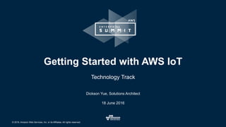© 2016, Amazon Web Services, Inc. or its Affiliates. All rights reserved.
Dickson Yue, Solutions Architect
18 June 2016
Getting Started with AWS IoT
Technology Track
 
