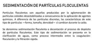 SEDIMENTACIÓN DE PARTÍCULAS FLOCULENTAS
Partículas floculentas son aquellas producidas por la aglomeración de
partículas c...