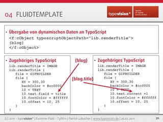 04 FLUIDTEMPLATE

•   Übergabe von dynamischen Daten an TypoScript
    <f:cObject typoscriptObjectPath="lib.renderTitle">
...