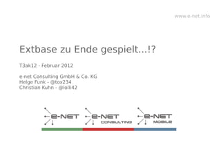 www.e-net.info




Extbase zu Ende gespielt...!?
T3ak12 - Februar 2012

e-net Consulting GmbH & Co. KG
Helge Funk - @tox234
Christian Kuhn - @lolli42
 