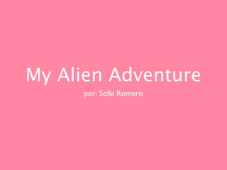 My Alien Adventure
     por: Sofía Romero
 