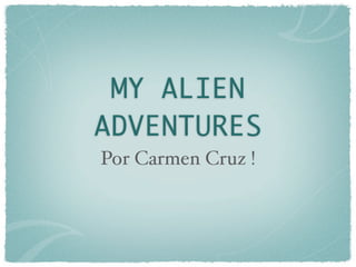 MY ALIEN
ADVENTURES
Por Carmen Cruz !
 