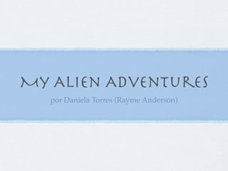 My Alien Adventures
   por Daniela Torres (Rayme Anderson)
 