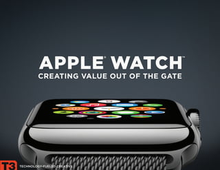 1 
TECHNOLOGY-FUELED CREATIVE 
APPLE WATCH 
CREATING VALUE OUT OF THE GATE 
® ™ 
 