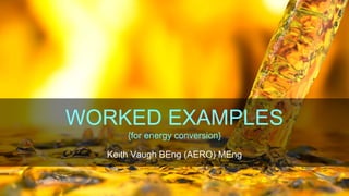 KV
WORKED EXAMPLES
{for energy conversion}
Keith Vaugh BEng (AERO) MEng
 